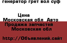 генератор грет вол суф  › Цена ­ 3 500 - Московская обл. Авто » Продажа запчастей   . Московская обл.